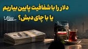 دلار را با شفافیت پایین بیاریم، یا با چای دبش؟
