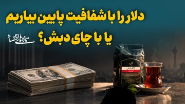 دلار را با شفافیت پایین بیاریم، یا با چای دبش؟